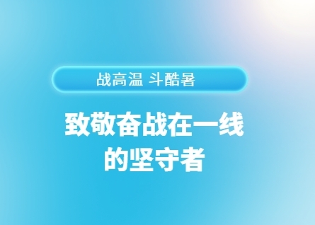 战高温 斗酷暑丨致敬奋战在一线的坚守者（3）